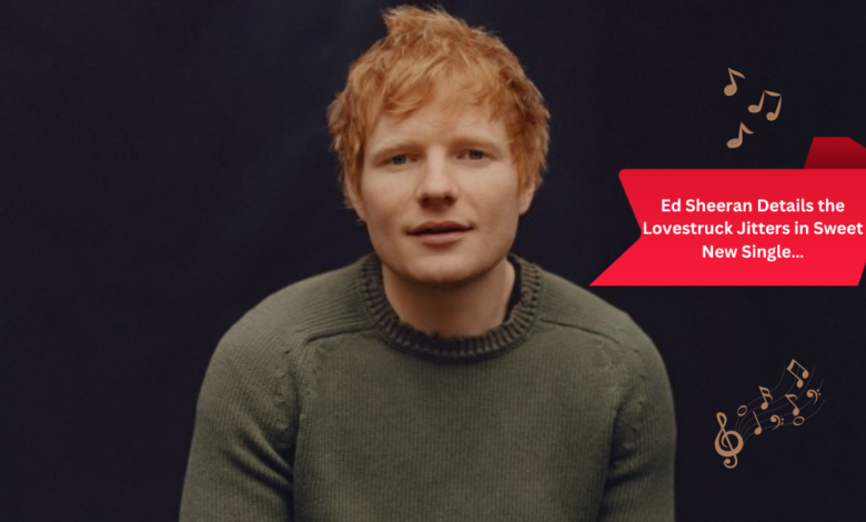 Ed Sheeran Details the Lovestruck Jitters in Sweet New Single