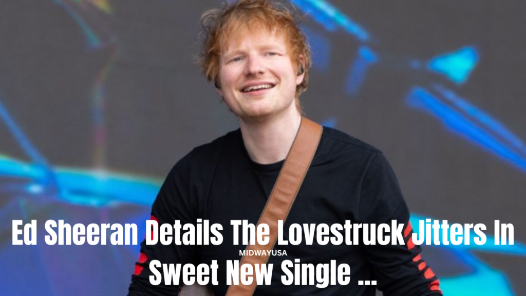 Ed Sheeran Details the Lovestruck Jitters in Sweet New Single